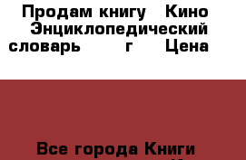 Продам книгу “ Кино. Энциклопедический словарь.“ 1986г.  › Цена ­ 500 - Все города Книги, музыка и видео » Книги, журналы   . Адыгея респ.